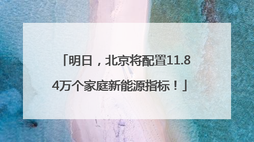 明日，北京将配置11.84万个家庭新能源指标！
