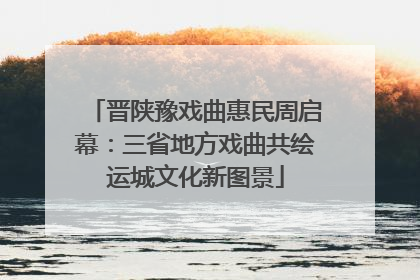 晋陕豫戏曲惠民周启幕：三省地方戏曲共绘运城文化新图景
