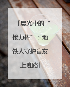 晨光中的“接力棒”：地铁人守护盲友上班路