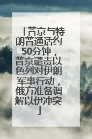 普京与特朗普通话约50分钟，普京谴责以色列对伊朗军事行动，俄方准备调解以伊冲突