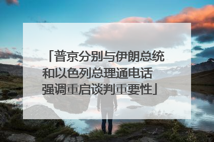 普京分别与伊朗总统和以色列总理通电话 强调重启谈判重要性