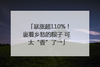 暴涨超110%！裹着乡愁的粽子 可太“香”了→