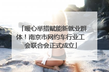 暖心举措赋能新就业群体！南京市网约车行业工会联合会正式成立