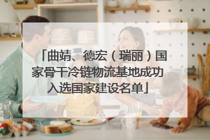 曲靖、德宏（瑞丽）国家骨干冷链物流基地成功入选国家建设名单