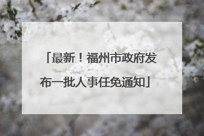 最新！福州市政府发布一批人事任免通知