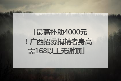 最高补助4000元！广西招募捐精者身高需168以上无谢顶