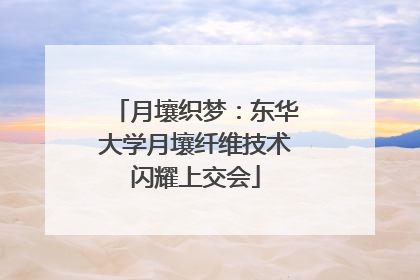 月壤织梦：东华大学月壤纤维技术闪耀上交会