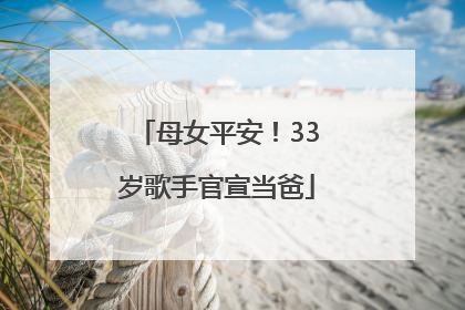 母女平安！33岁歌手官宣当爸