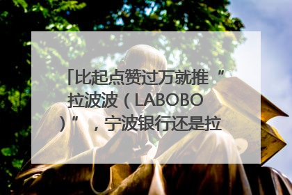 比起点赞过万就推“拉波波（LABOBO）”，宁波银行还是拉业绩吧｜财经辣评