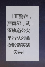 正警容，严风纪，武汉轨道公安举行队列会操锻造实战尖兵