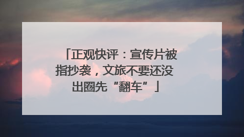 正观快评：宣传片被指抄袭，文旅不要还没出圈先“翻车”
