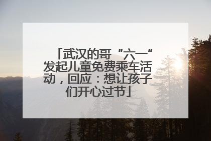 武汉的哥“六一”发起儿童免费乘车活动，回应：想让孩子们开心过节