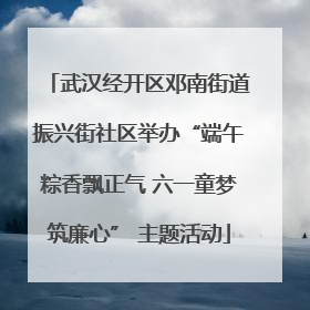 武汉经开区邓南街道振兴街社区举办“端午粽香飘正气 六一童梦筑廉心” 主题活动