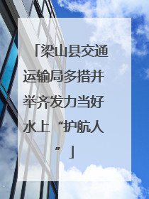 梁山县交通运输局多措并举齐发力当好水上“护航人”