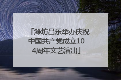 潍坊昌乐举办庆祝中国共产党成立104周年文艺演出