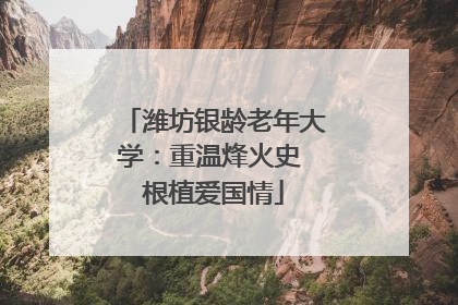 潍坊银龄老年大学：重温烽火史 根植爱国情