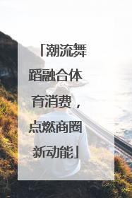 潮流舞蹈融合体育消费，点燃商圈新动能