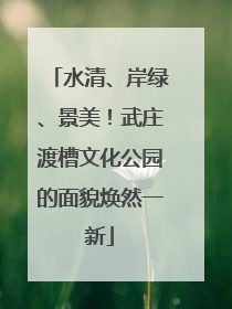水清、岸绿、景美！武庄渡槽文化公园的面貌焕然一新