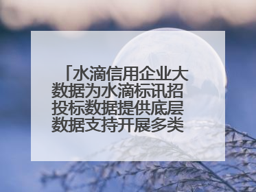水滴信用企业大数据为水滴标讯招投标数据提供底层数据支持开展多类型服务