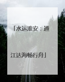 水运淮安：通江达海畅行舟