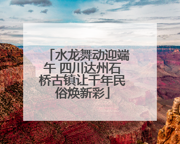 水龙舞动迎端午 四川达州石桥古镇让千年民俗焕新彩
