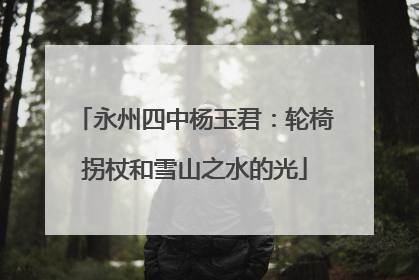 永州四中杨玉君：轮椅拐杖和雪山之水的光
