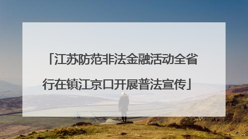江苏防范非法金融活动全省行在镇江京口开展普法宣传