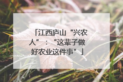 江西庐山“兴农人”：“这辈子做好农业这件事”
