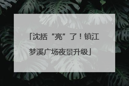沈括“亮”了！镇江梦溪广场夜景升级