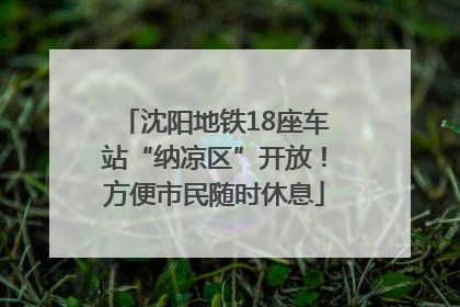 沈阳地铁18座车站“纳凉区”开放！方便市民随时休息