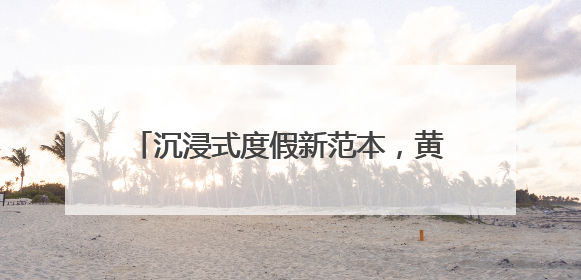 沉浸式度假新范本，黄阳小镇的体验指南来了