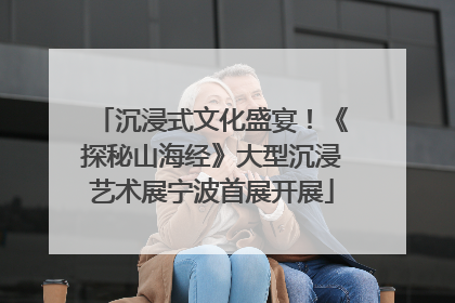 沉浸式文化盛宴！《探秘山海经》大型沉浸艺术展宁波首展开展