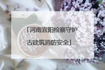 河南宜阳检察守护古建筑消防安全