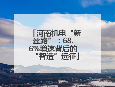 河南机电“新丝路”：68.6%增速背后的“智造”远征