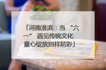 河南淮滨：当 “六一” 遇见传统文化 童心绽放别样精彩