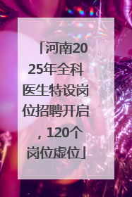 河南2025年全科医生特设岗位招聘开启，120个岗位虚位