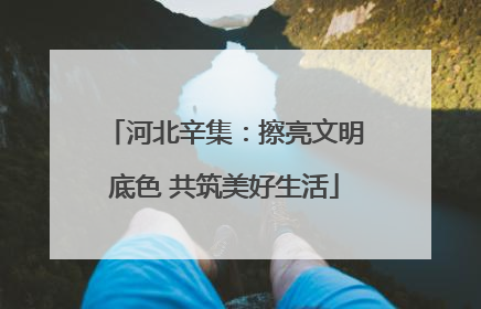河北辛集：擦亮文明底色 共筑美好生活