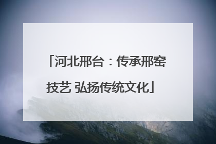 河北邢台：传承邢窑技艺 弘扬传统文化