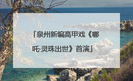 泉州新编高甲戏《哪吒·灵珠出世》首演