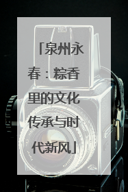 泉州永春：粽香里的文化传承与时代新风