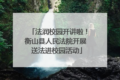 法润校园开讲啦！衡山县人民法院开展 送法进校园活动
