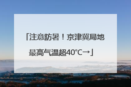 注意防暑！京津冀局地最高气温超40℃→