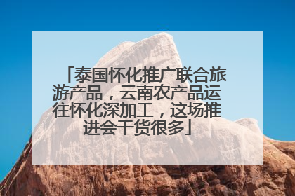 泰国怀化推广联合旅游产品，云南农产品运往怀化深加工，这场推进会干货很多