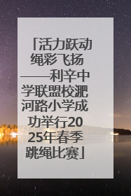 活力跃动 绳彩飞扬——利辛中学联盟校淝河路小学成功举行2025年春季跳绳比赛