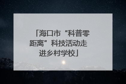海口市“科普零距离”科技活动走进乡村学校