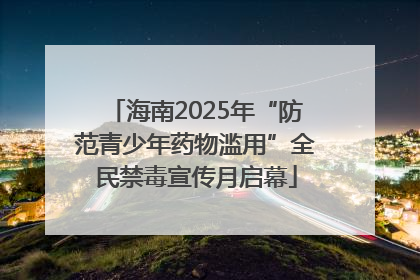 海南2025年“防范青少年药物滥用”全民禁毒宣传月启幕