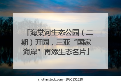 海棠河生态公园（二期）开园，三亚“国家海岸”再添生态名片
