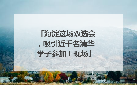 海淀这场双选会，吸引近千名清华学子参加！现场