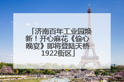 济南百年工业园焕新！开心麻花《偷心晚宴》即将登陆天桥1922街区