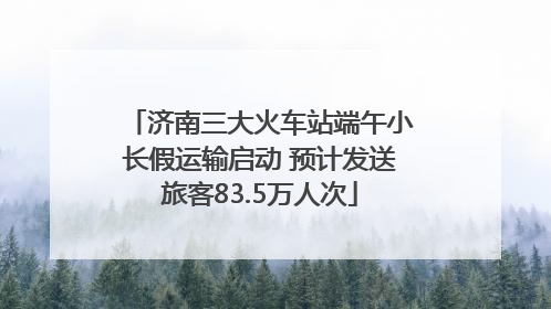 济南三大火车站端午小长假运输启动 预计发送旅客83.5万人次